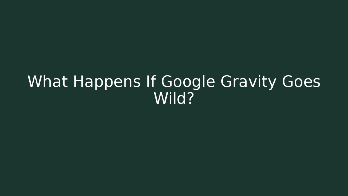 What Happens If Google Gravity Goes Wild?