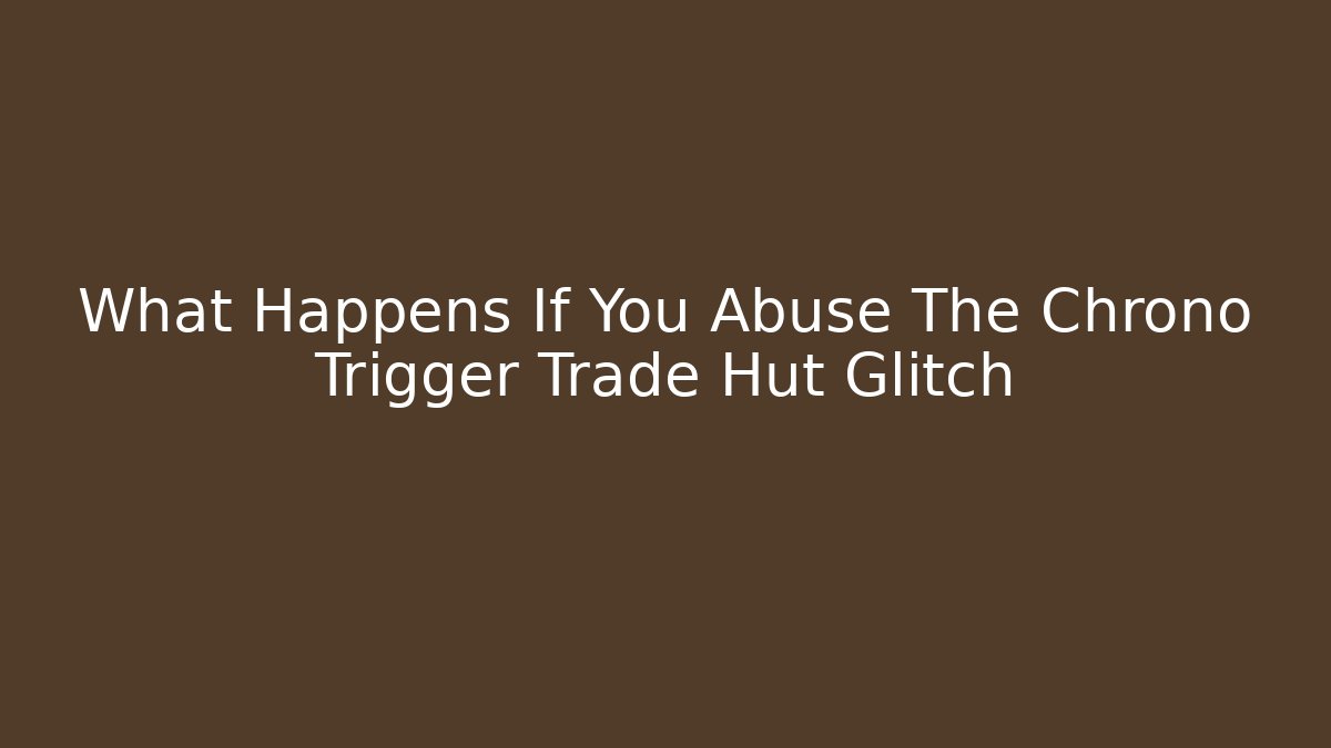 What Happens If You Abuse The Chrono Trigger Trade Hut Glitch