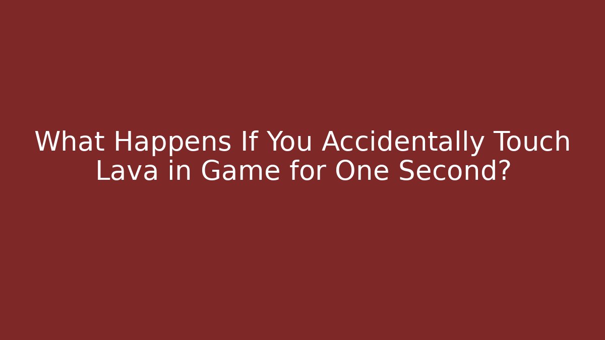 What Happens If You Accidentally Touch Lava in Game for One Second?