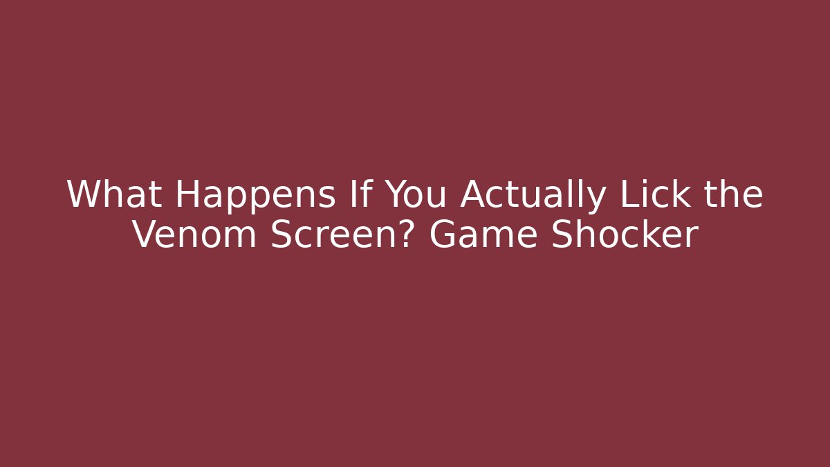 What Happens If You Actually Lick the Venom Screen? Game Shocker