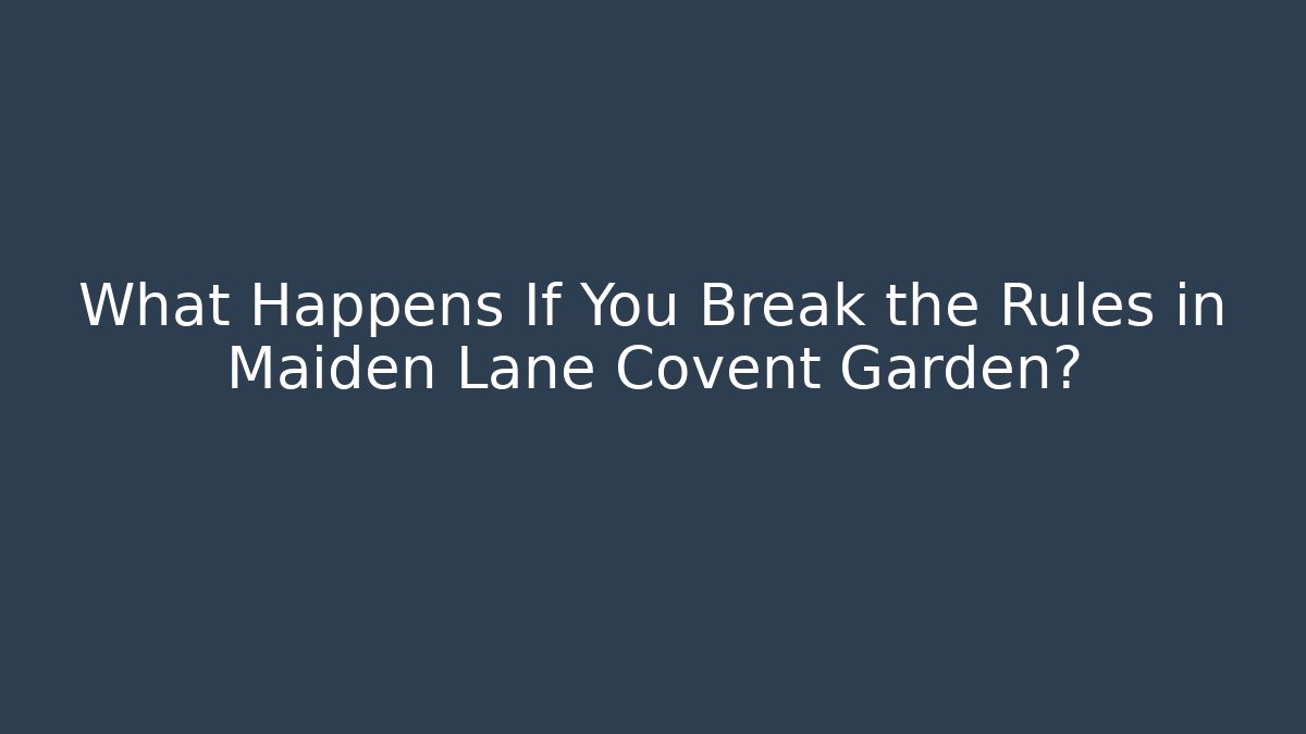 What Happens If You Break the Rules in Maiden Lane Covent Garden?