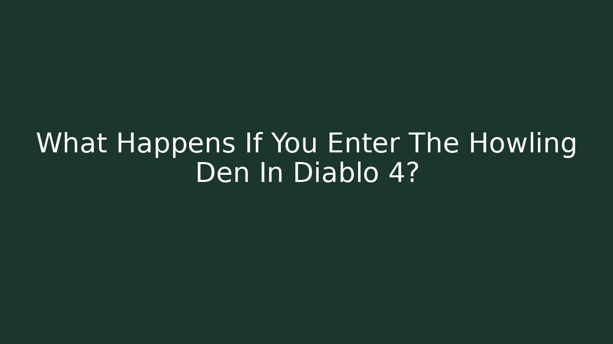 What Happens If You Enter The Howling Den In Diablo 4?