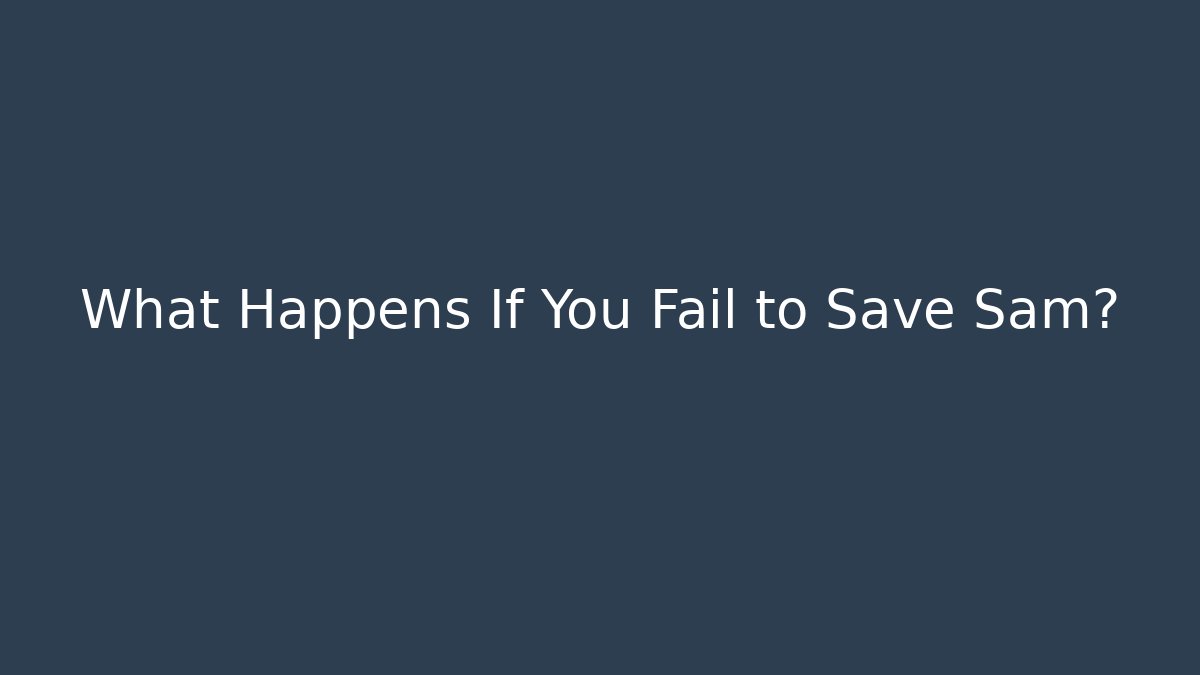 What Happens If You Fail to Save Sam?
