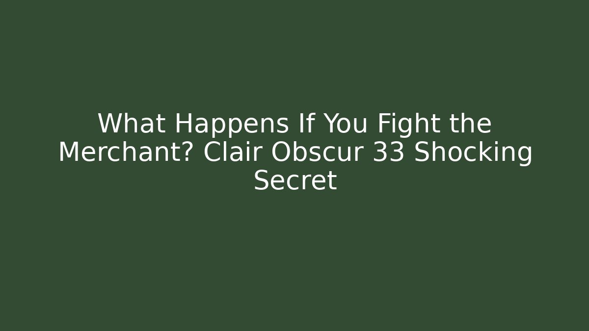 What Happens If You Fight the Merchant? Clair Obscur 33 Shocking Secret