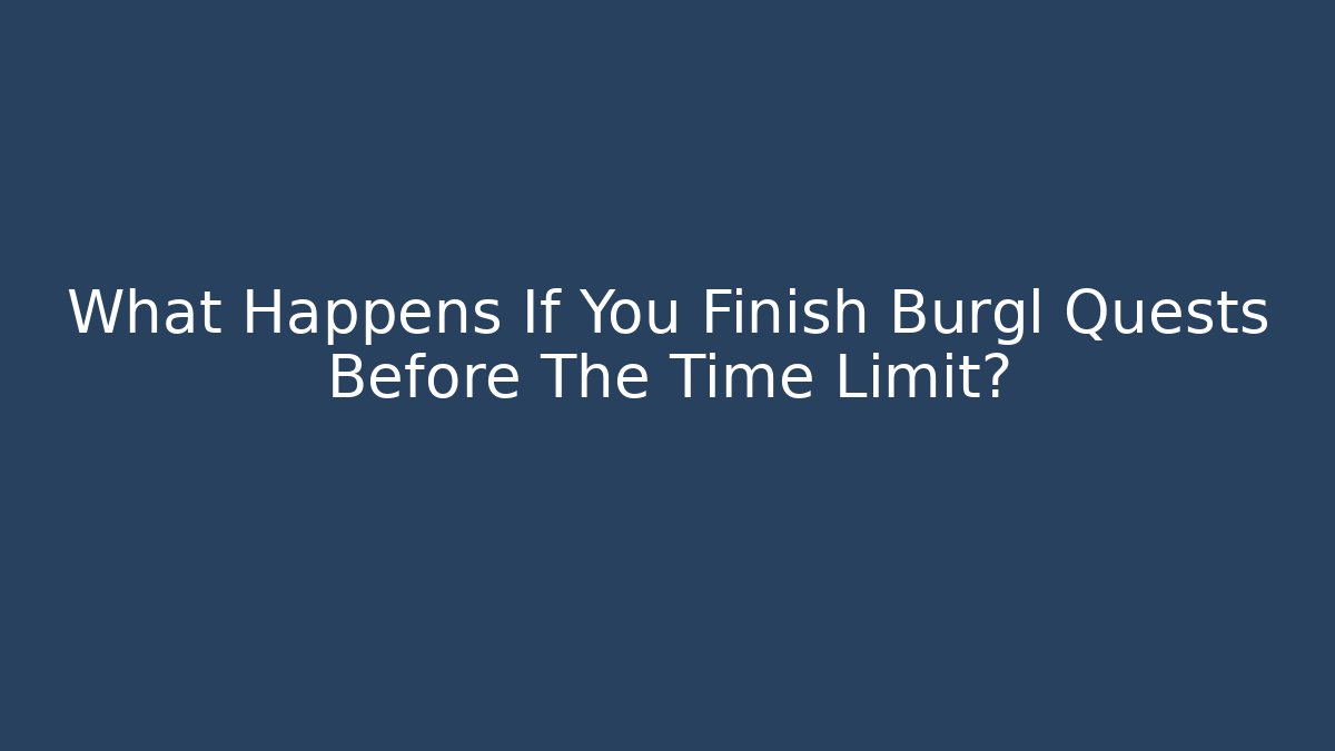 What Happens If You Finish Burgl Quests Before The Time Limit?