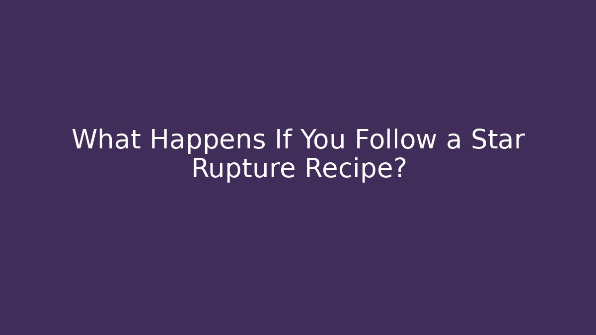 What Happens If You Follow a Star Rupture Recipe?