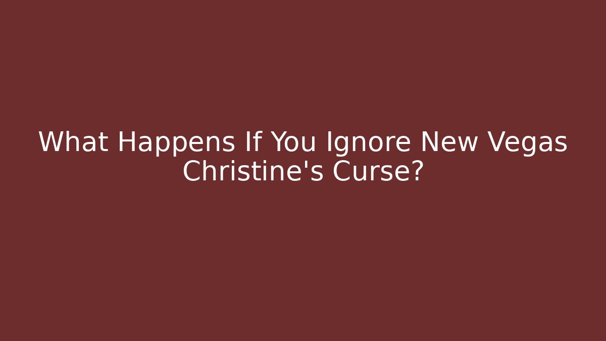 What Happens If You Ignore New Vegas Christine's Curse?