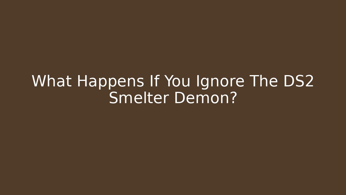 What Happens If You Ignore The DS2 Smelter Demon?