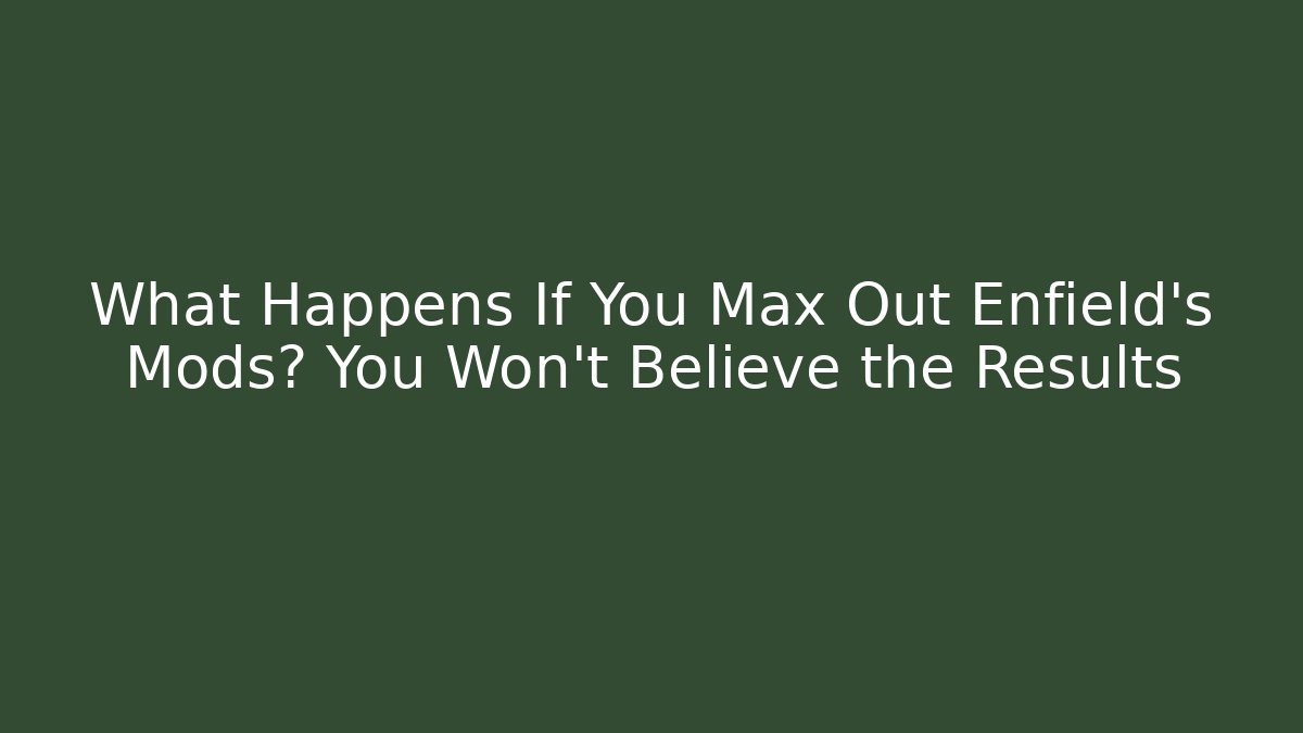 What Happens If You Max Out Enfield’s Mods? You Won’t Believe the Results