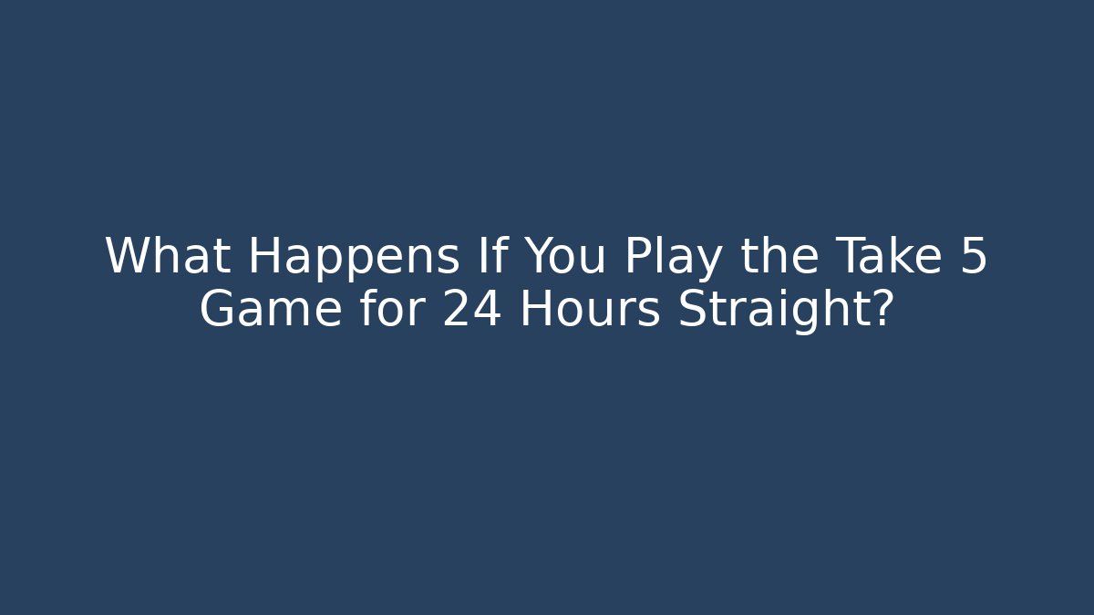What Happens If You Play the Take 5 Game for 24 Hours Straight?