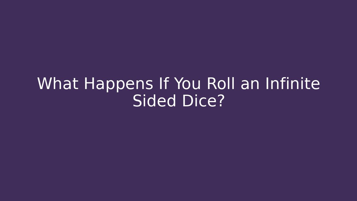 What Happens If You Roll an Infinite Sided Dice?