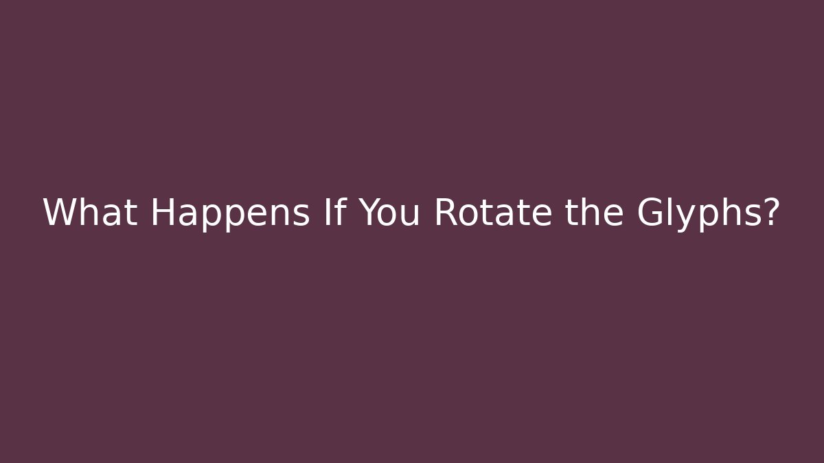 What Happens If You Rotate the Glyphs?