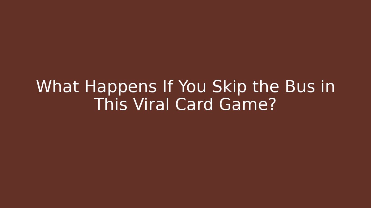 What Happens If You Skip the Bus in This Viral Card Game?