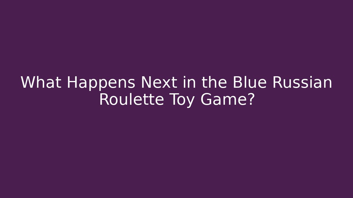 What Happens Next in the Blue Russian Roulette Toy Game?