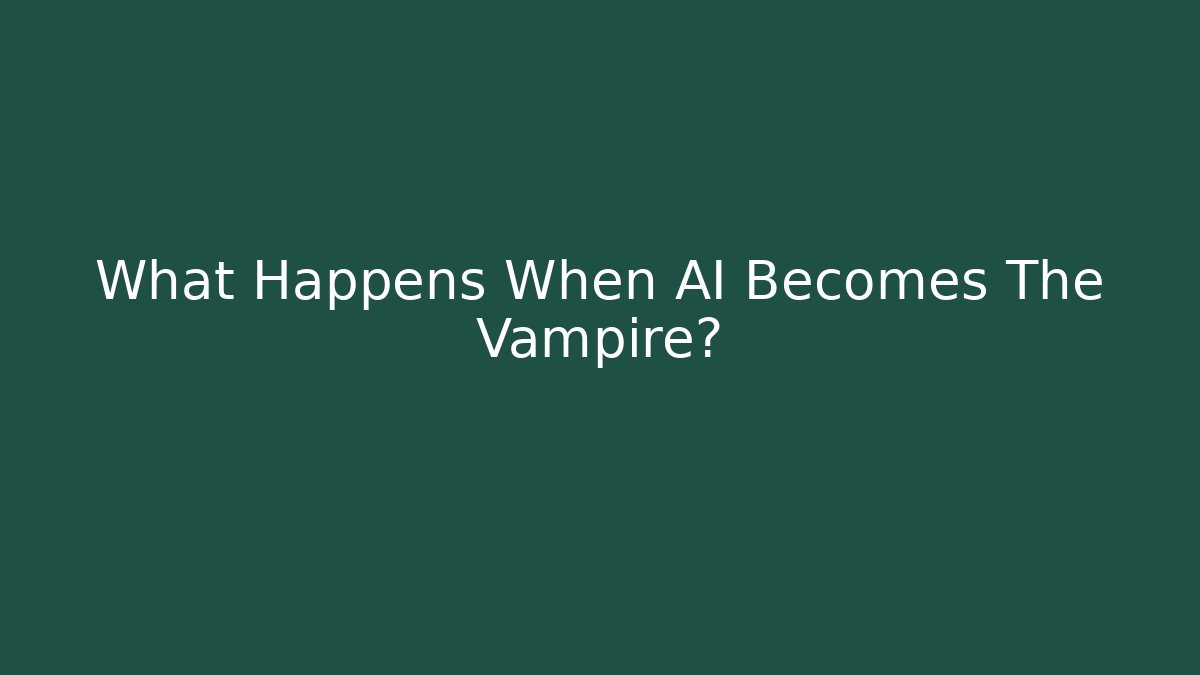 What Happens When AI Becomes The Vampire?
