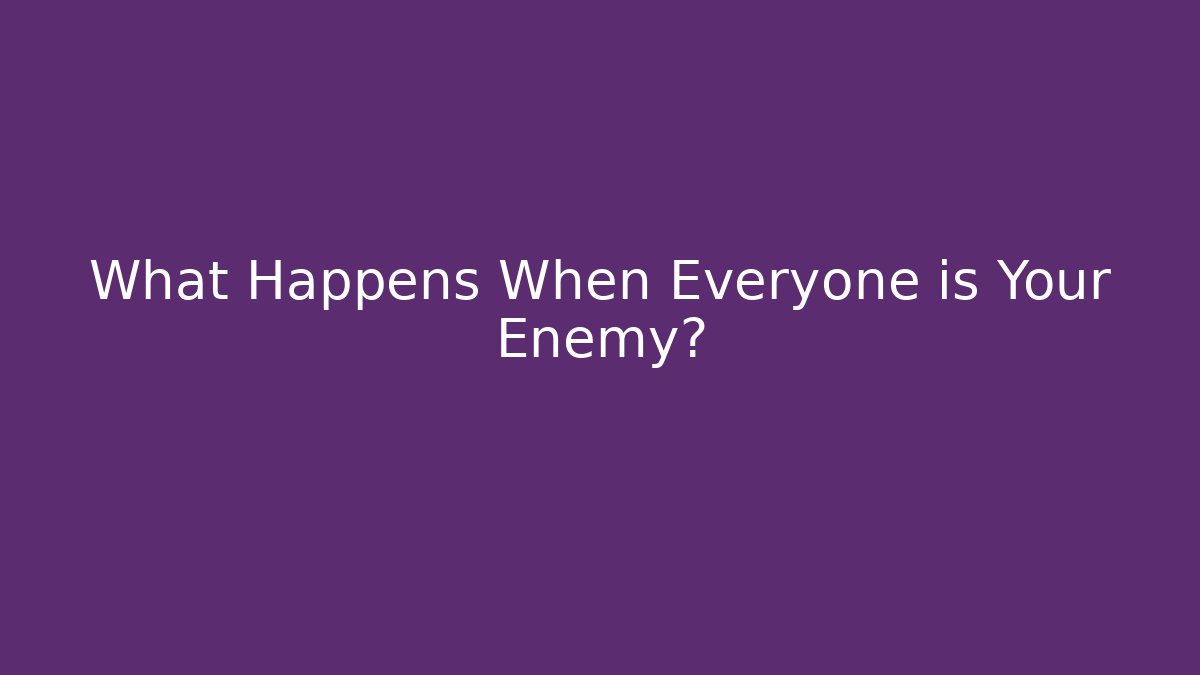 What Happens When Everyone is Your Enemy?