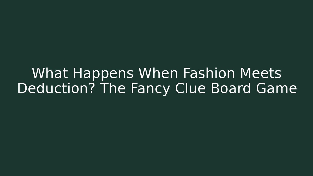 What Happens When Fashion Meets Deduction? The Fancy Clue Board Game