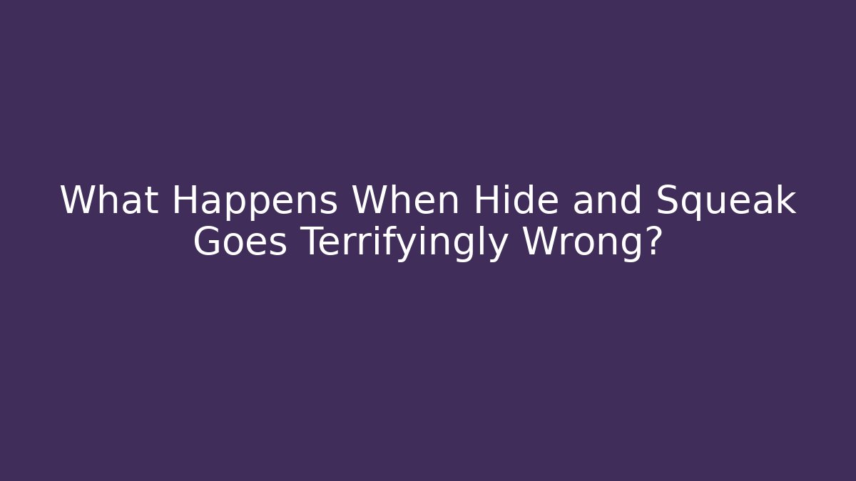 What Happens When Hide and Squeak Goes Terrifyingly Wrong? - The Family Holidays