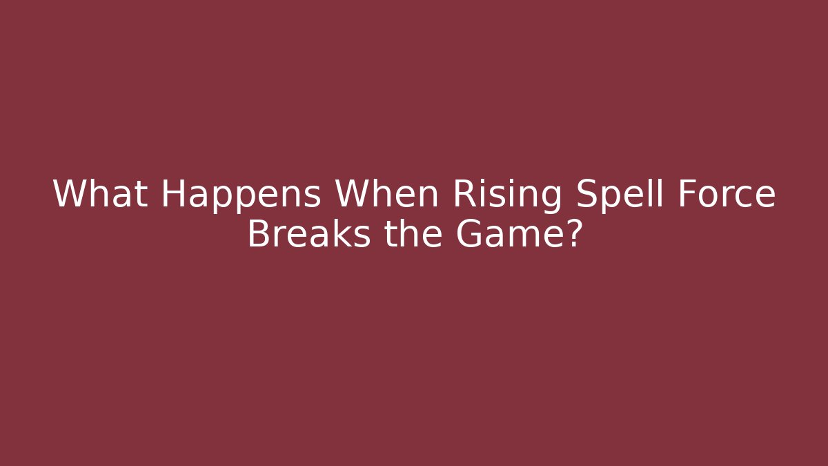 What Happens When Rising Spell Force Breaks the Game? - The Family Holidays