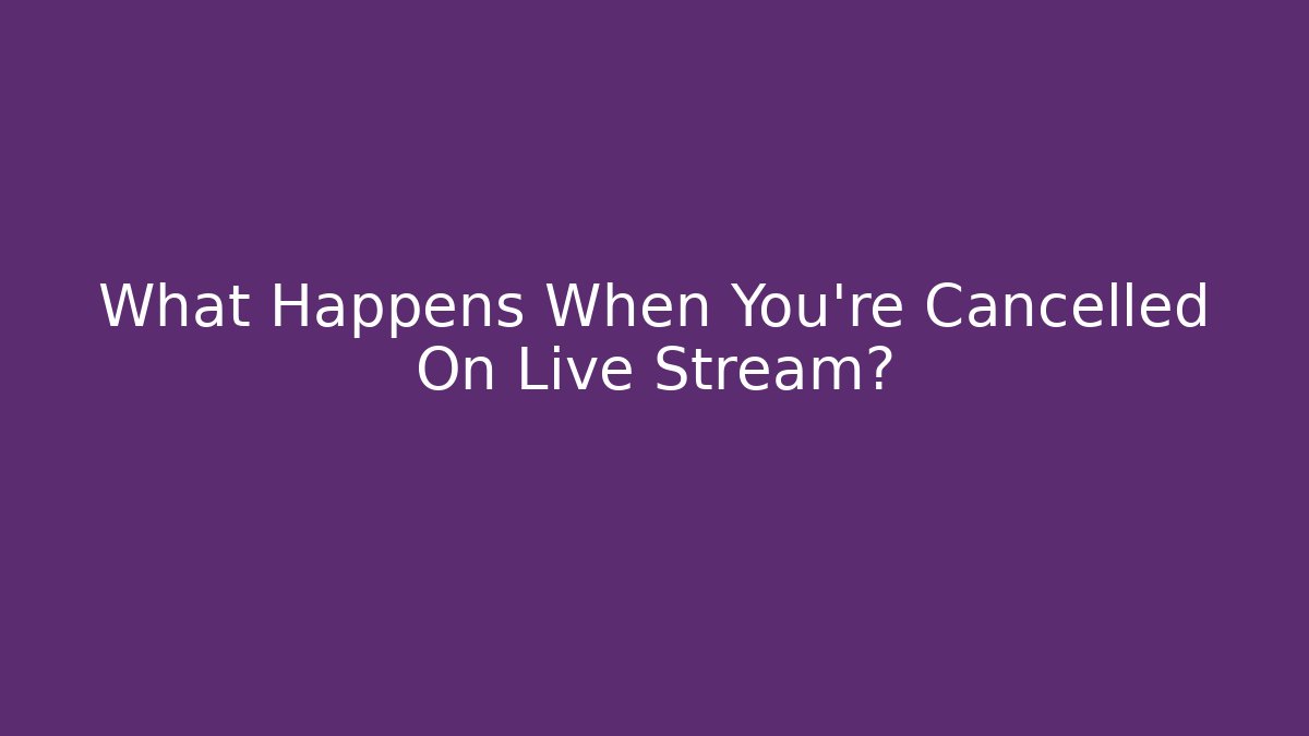 What Happens When You're Cancelled On Live Stream?
