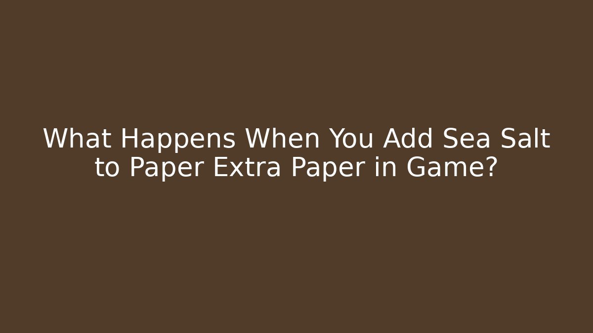 What Happens When You Add Sea Salt to Paper Extra Paper in Game?