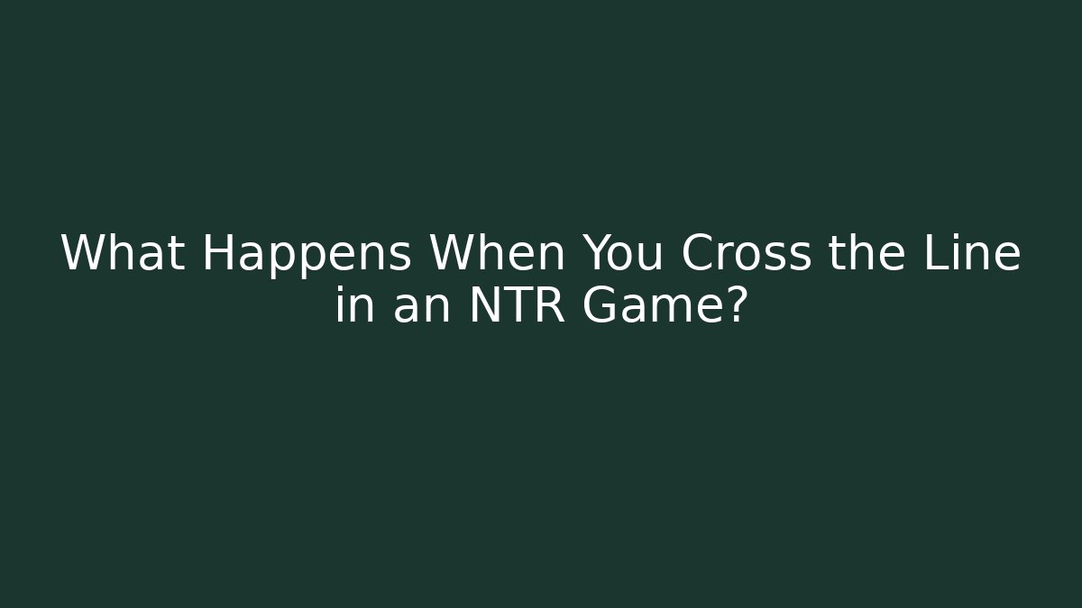 What Happens When You Cross the Line in an NTR Game?