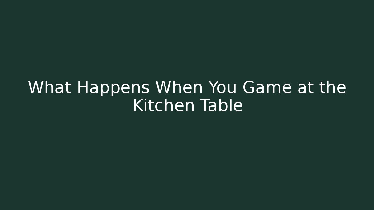 What Happens When You Game at the Kitchen Table - The Family Holidays