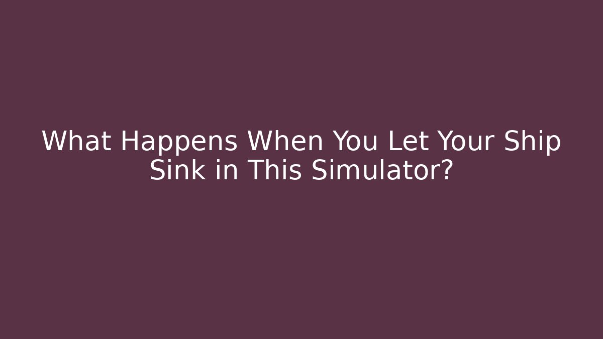 What Happens When You Let Your Ship Sink in This Simulator?