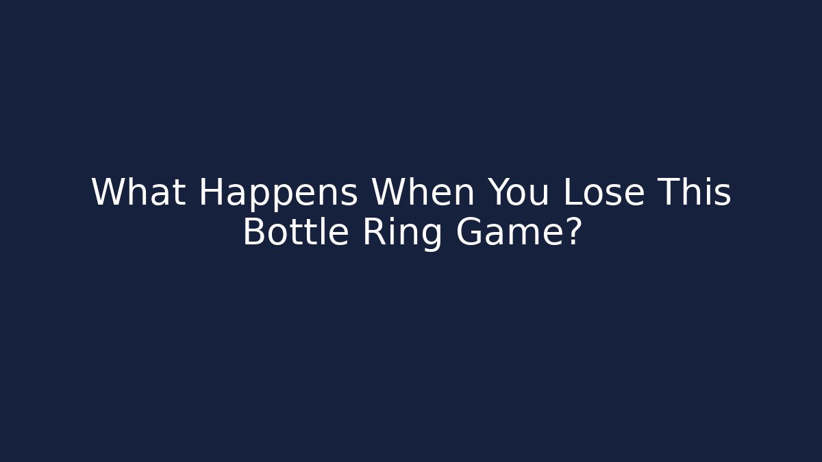 What Happens When You Lose This Bottle Ring Game?