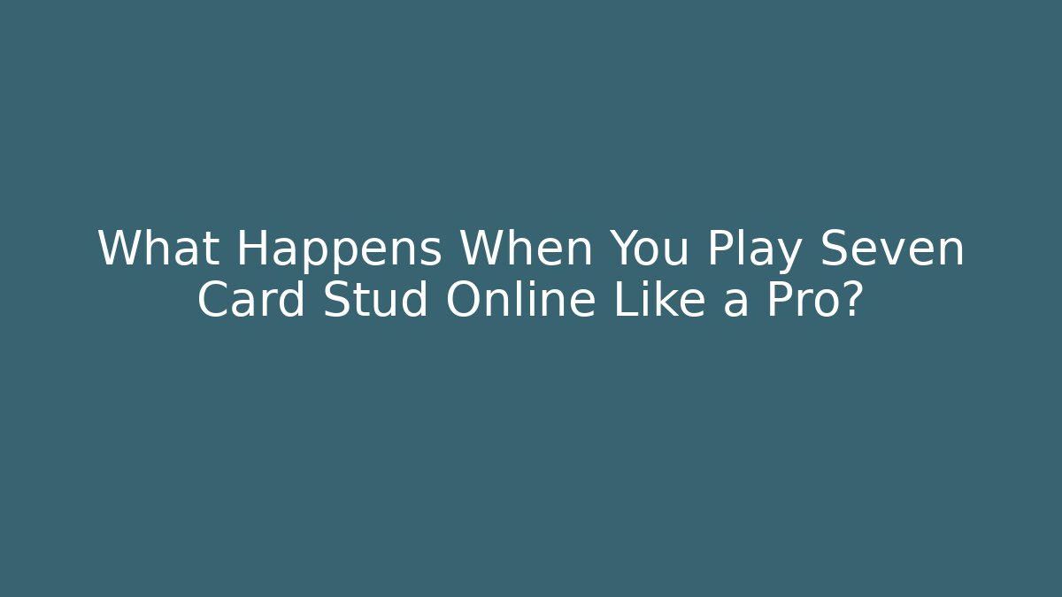 What Happens When You Play Seven Card Stud Online Like a Pro?