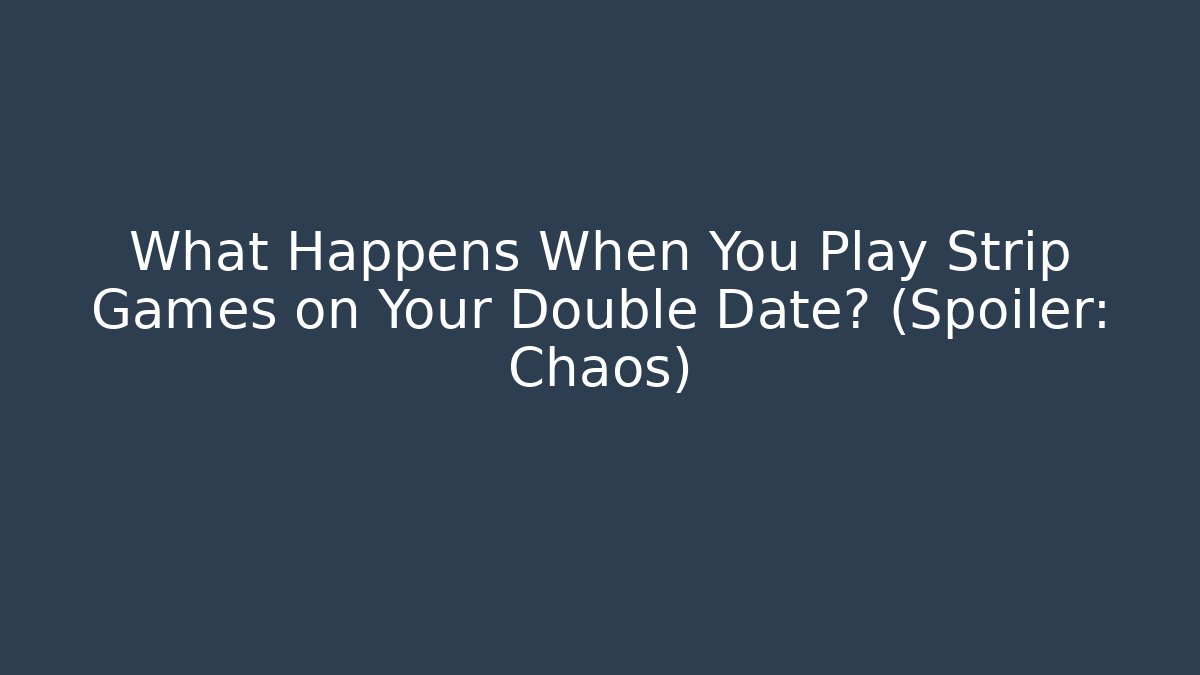 What Happens When You Play Strip Games on Your Double Date? (Spoiler: Chaos)