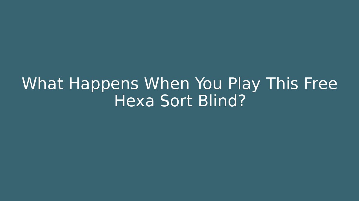 What Happens When You Play This Free Hexa Sort Blind? - The Family Holidays