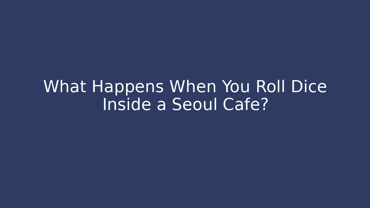 What Happens When You Roll Dice Inside a Seoul Cafe?