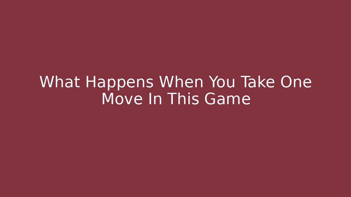 What Happens When You Take One Move In This Game