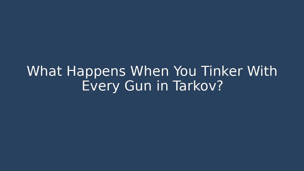 What Happens When You Tinker With Every Gun in Tarkov? - The Family Holidays