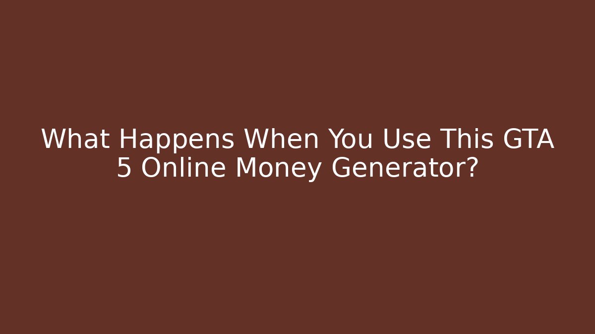 What Happens When You Use This GTA 5 Online Money Generator?