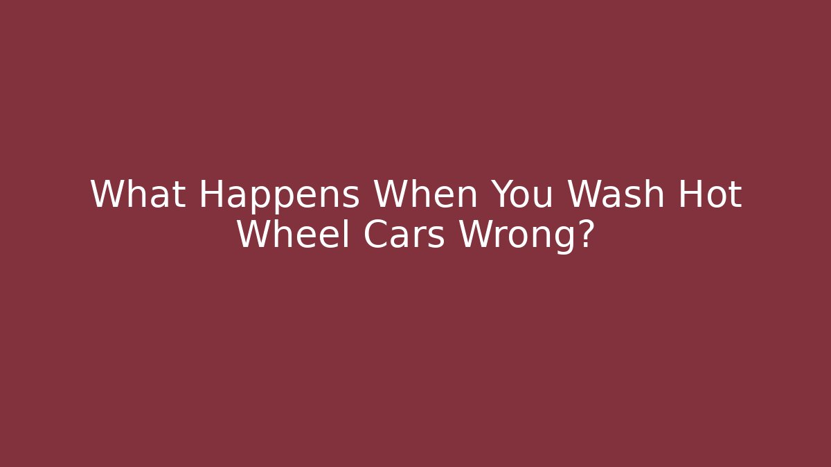 What Happens When You Wash Hot Wheel Cars Wrong?