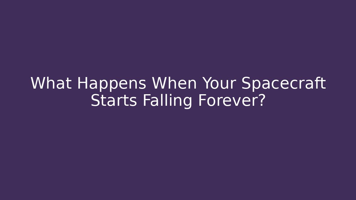 What Happens When Your Spacecraft Starts Falling Forever?