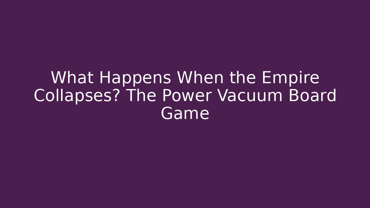 What Happens When the Empire Collapses? The Power Vacuum Board Game