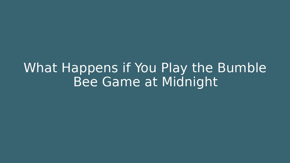 What Happens if You Play the Bumble Bee Game at Midnight