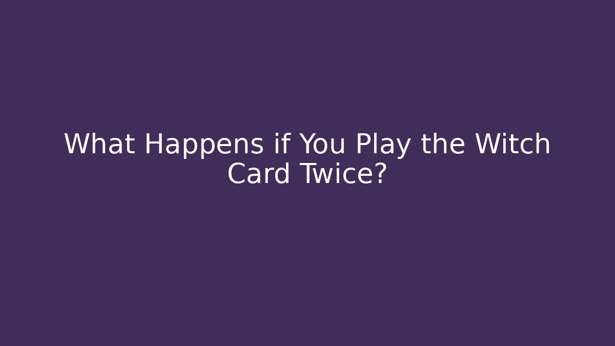 What Happens if You Play the Witch Card Twice?