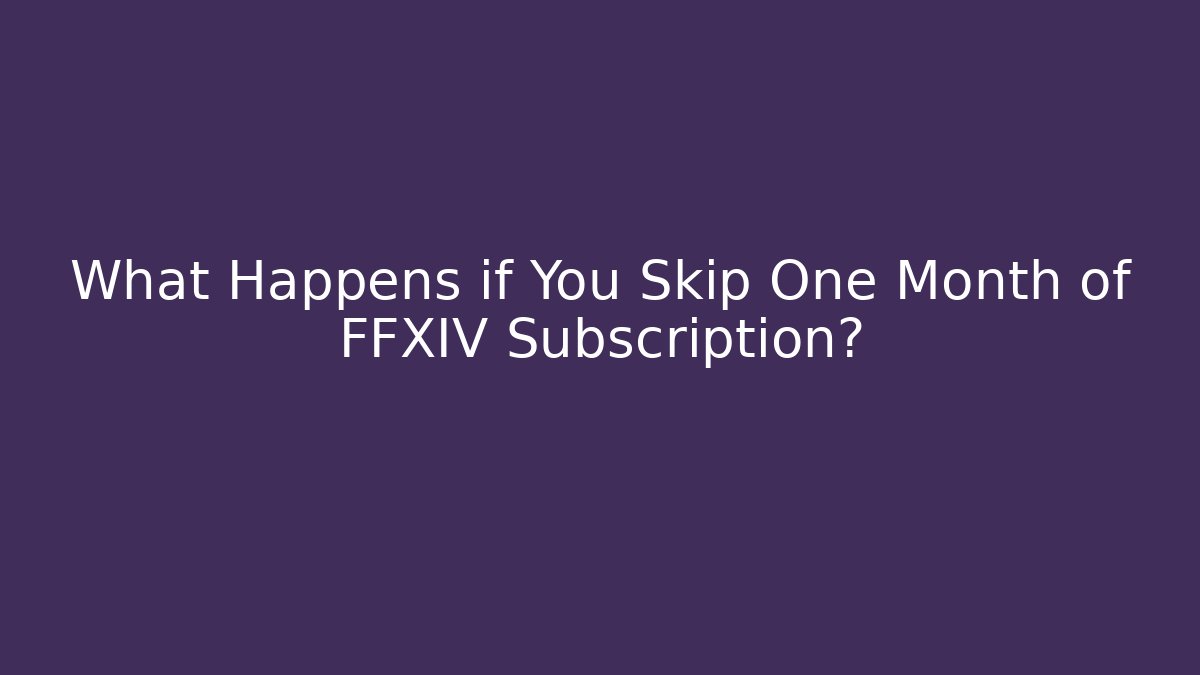 What Happens if You Skip One Month of FFXIV Subscription?