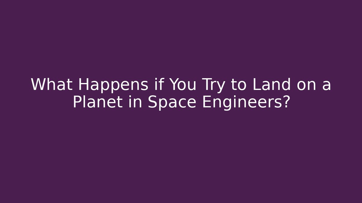 What Happens if You Try to Land on a Planet in Space Engineers?