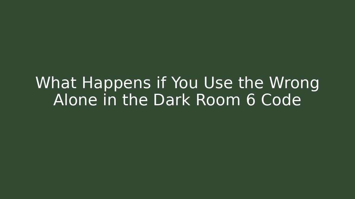 What Happens if You Use the Wrong Alone in the Dark Room 6 Code