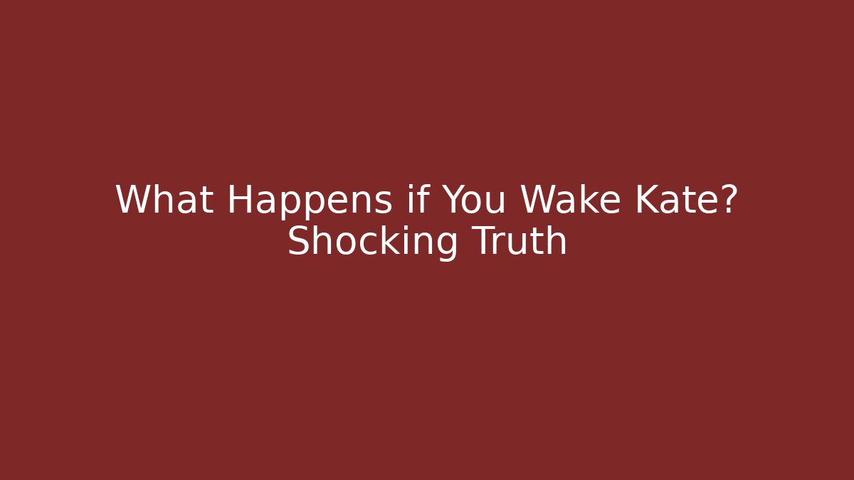 What Happens if You Wake Kate? Shocking Truth
