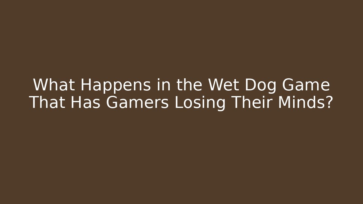 What Happens in the Wet Dog Game That Has Gamers Losing Their Minds?