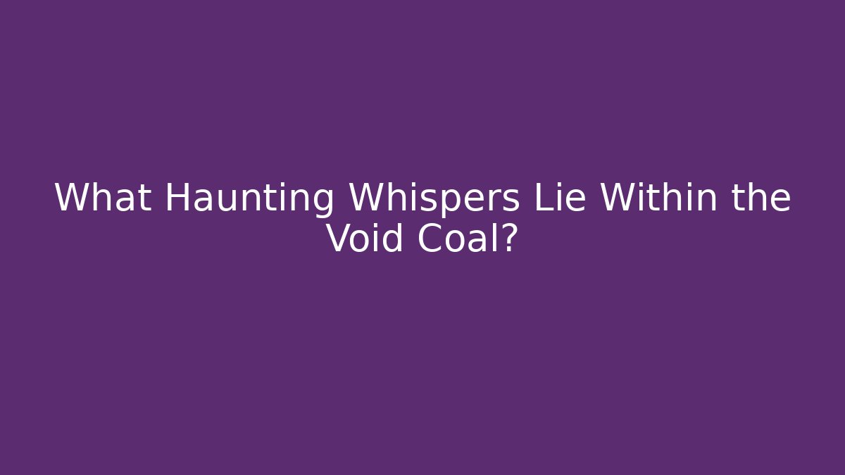 What Haunting Whispers Lie Within the Void Coal?