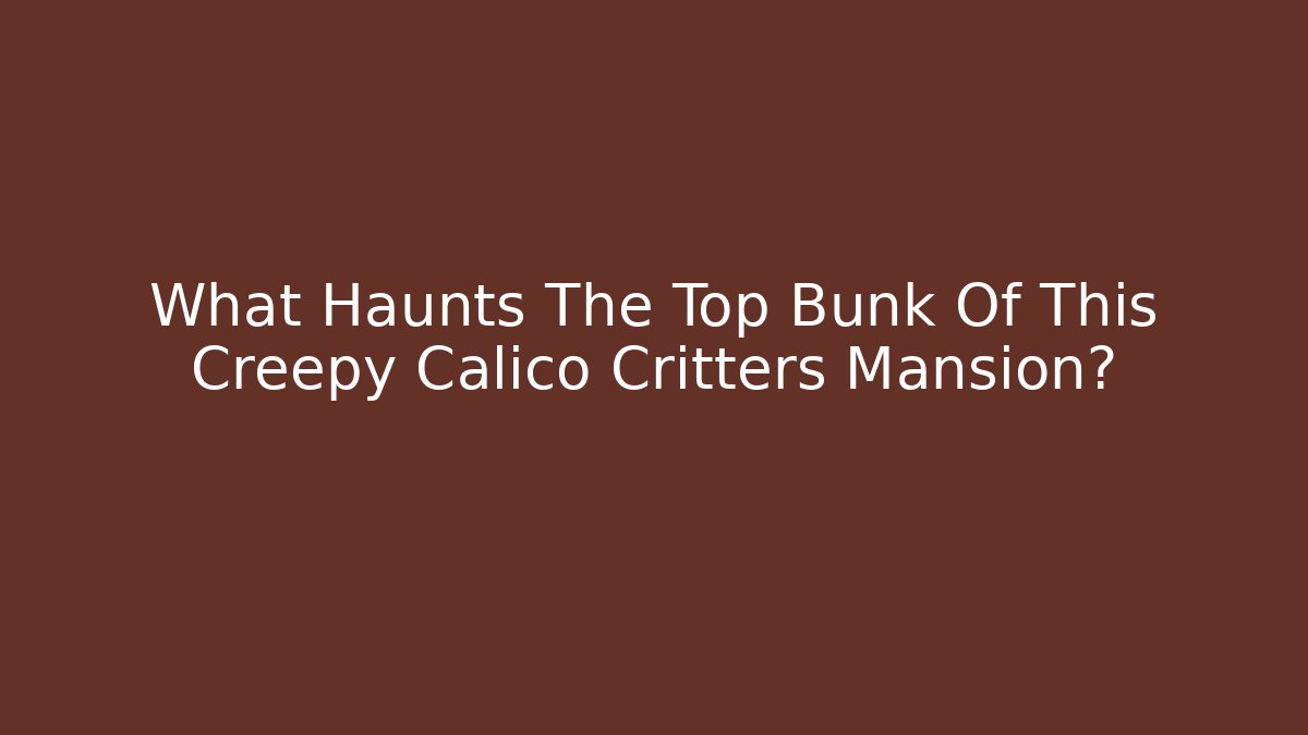 What Haunts The Top Bunk Of This Creepy Calico Critters Mansion?
