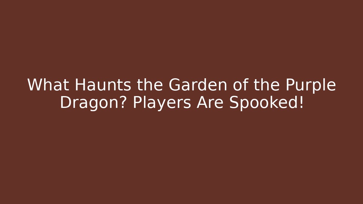 What Haunts the Garden of the Purple Dragon? Players Are Spooked!