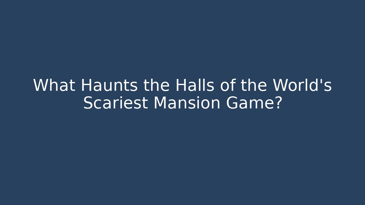 What Haunts the Halls of the World’s Scariest Mansion Game?